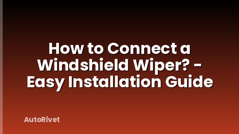 How to Connect a Windshield Wiper? - Easy Installation Guide