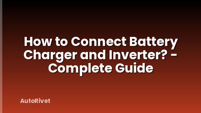 How to Connect Battery Charger and Inverter? - Complete Guide