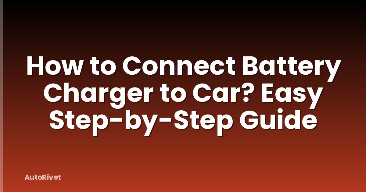 How to Connect Battery Charger to Car? Easy Step-by-Step Guide