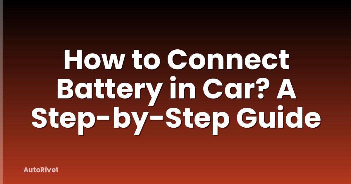 How to Connect Battery in Car? A Step-by-Step Guide
