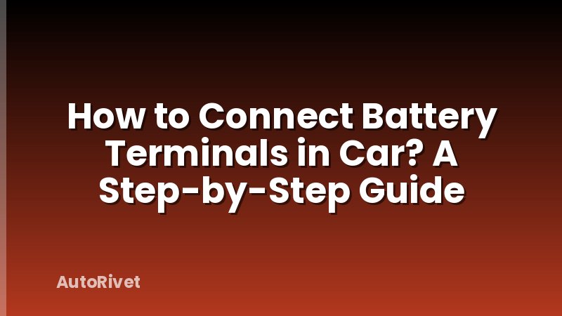 How to Connect Battery Terminals in Car? A Step-by-Step Guide