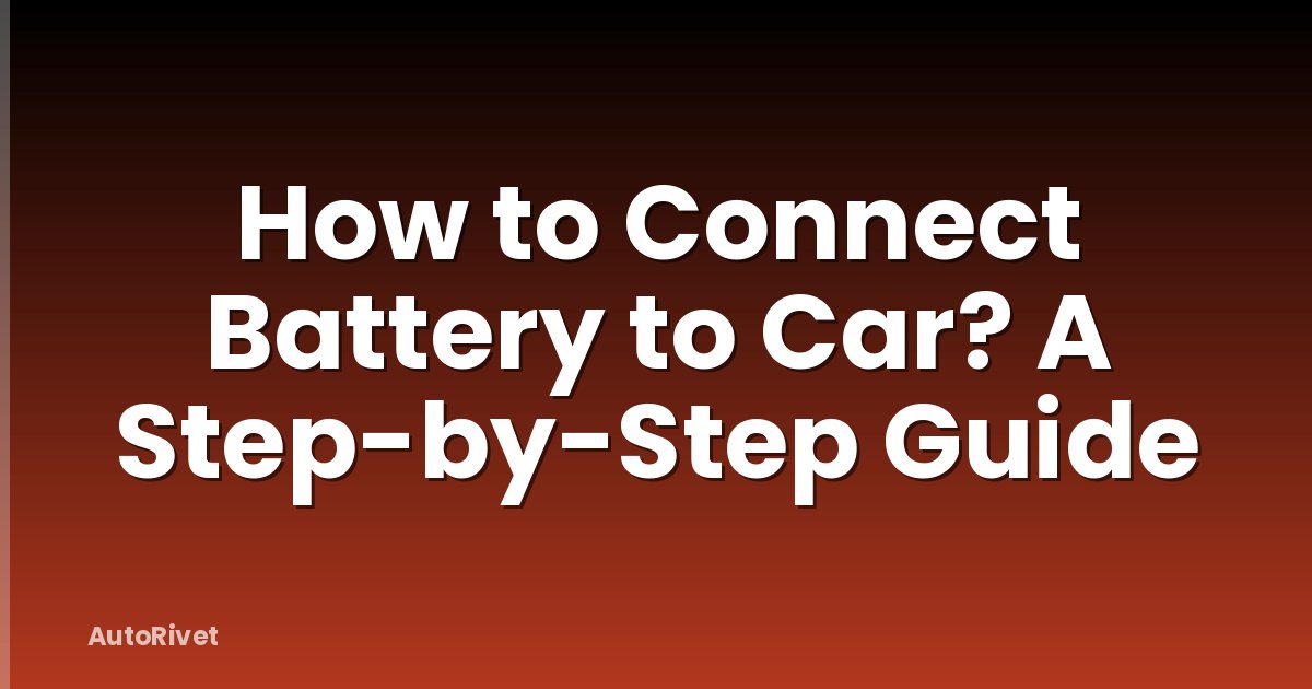 How to Connect Battery to Car? A Step-by-Step Guide