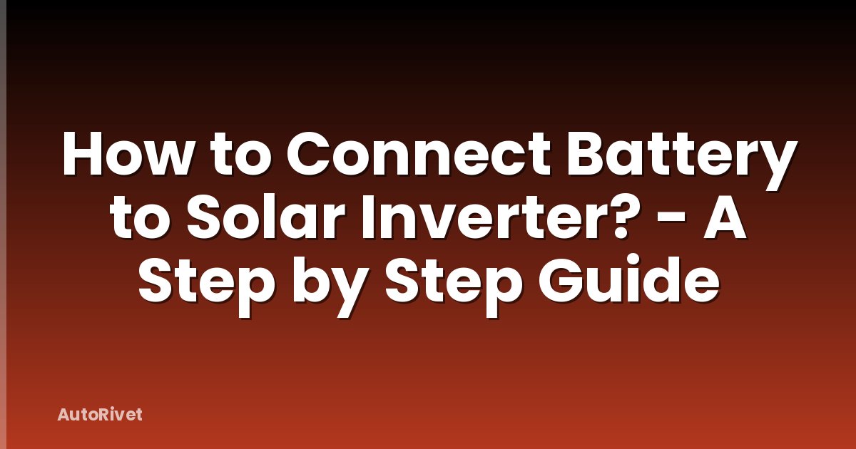 How to Connect Battery to Solar Inverter? - A Step by Step Guide