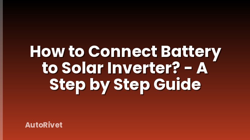 How to Connect Battery to Solar Inverter? - A Step by Step Guide
