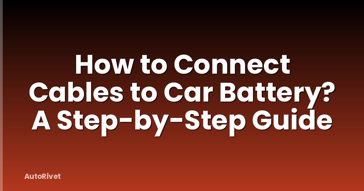How to Connect Cables to Car Battery? A Step-by-Step Guide