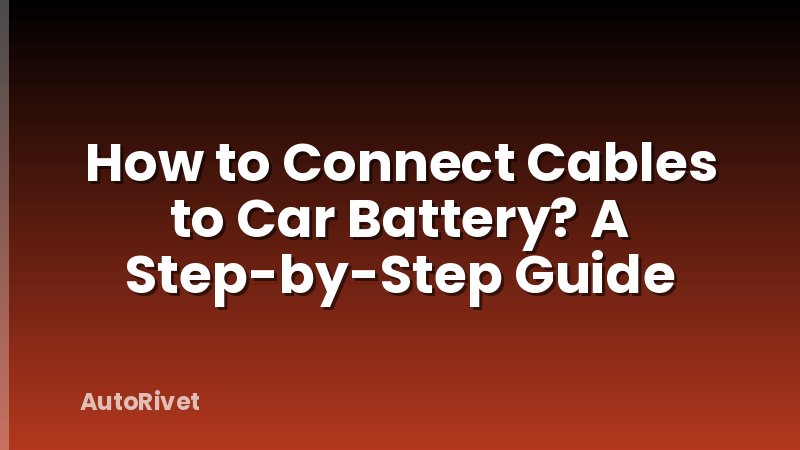 How to Connect Cables to Car Battery? A Step-by-Step Guide
