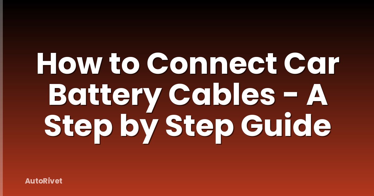How to Connect Car Battery Cables - A Step by Step Guide