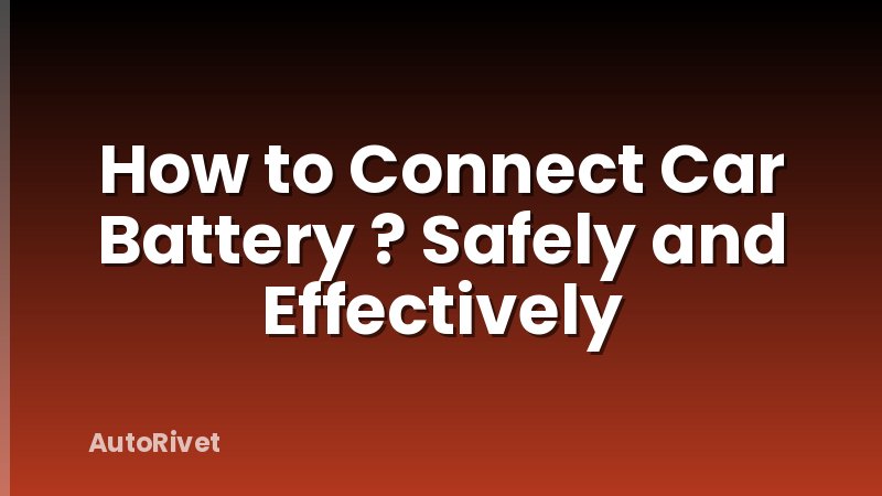 How to Connect Car Battery ? Safely and Effectively
