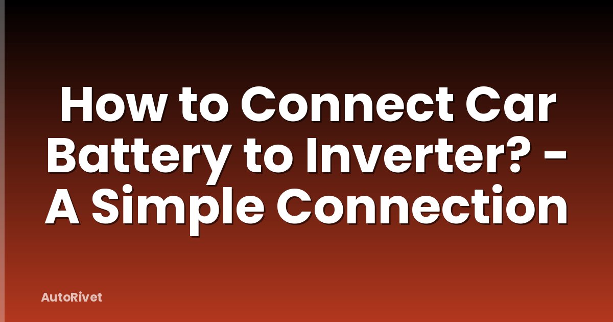 How to Connect Car Battery to Inverter? - A Simple Connection