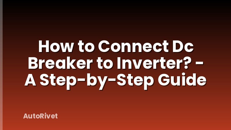 How to Connect Dc Breaker to Inverter? - A Step-by-Step Guide