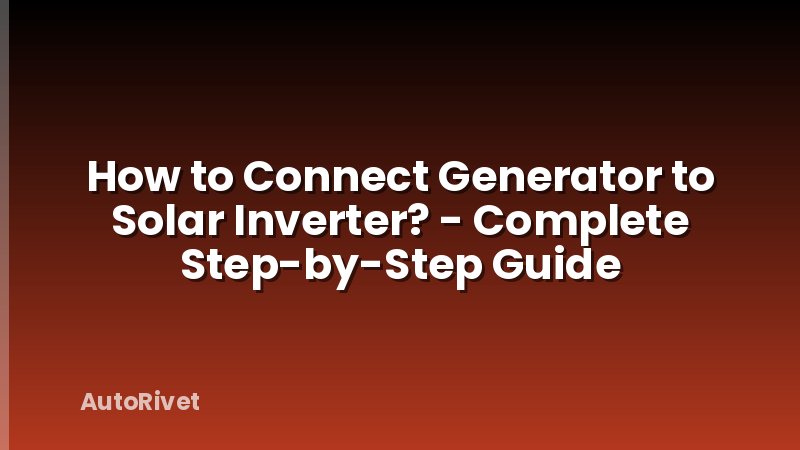 How to Connect Generator to Solar Inverter? - Complete Step-by-Step Guide