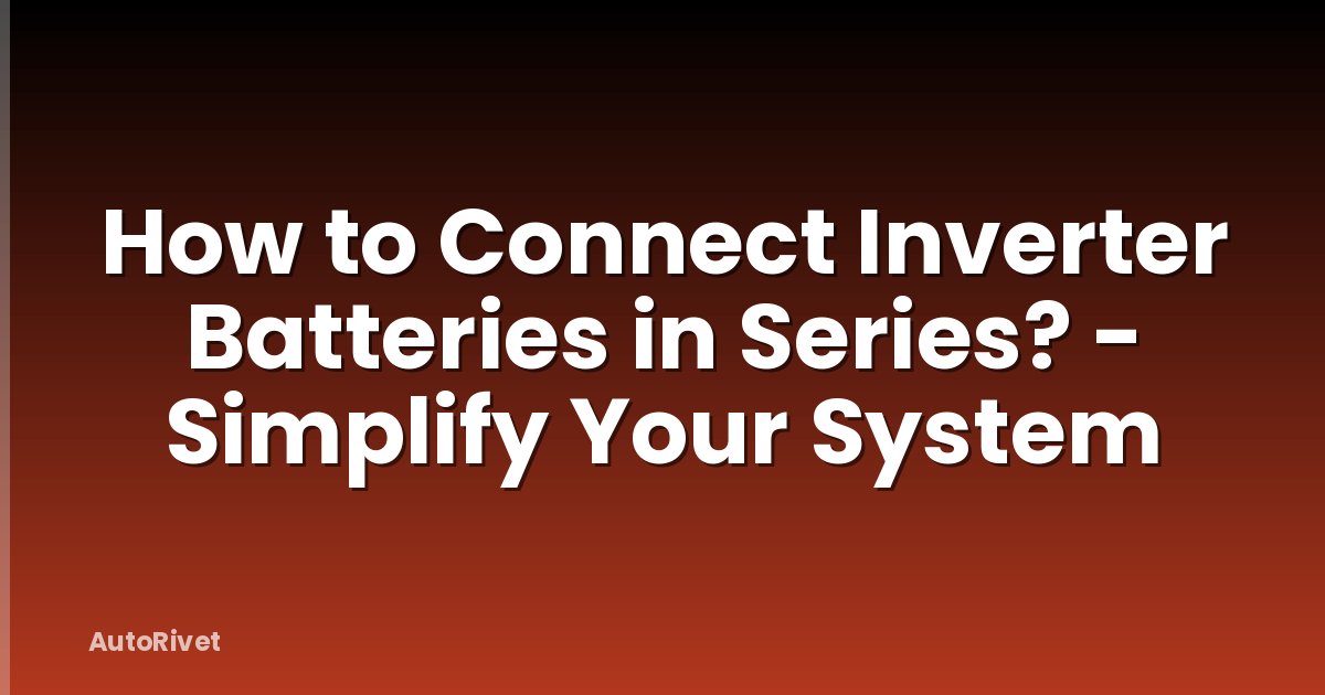 How to Connect Inverter Batteries in Series? - Simplify Your System