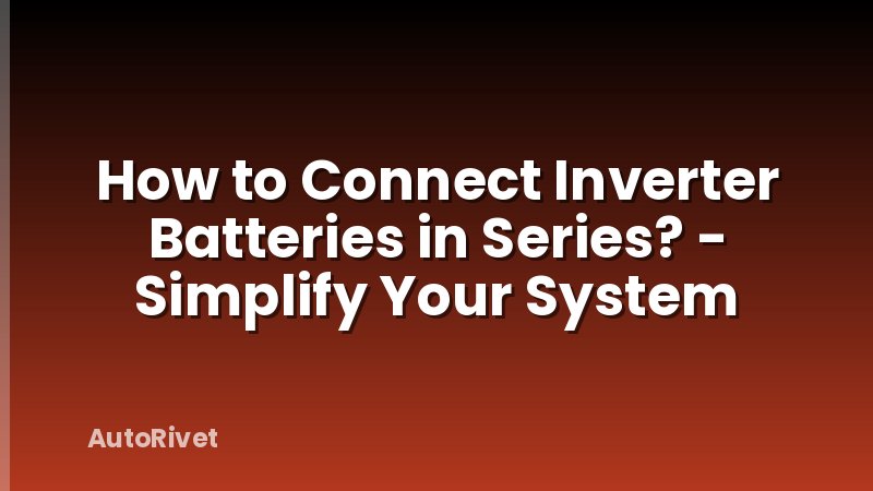 How to Connect Inverter Batteries in Series? - Simplify Your System