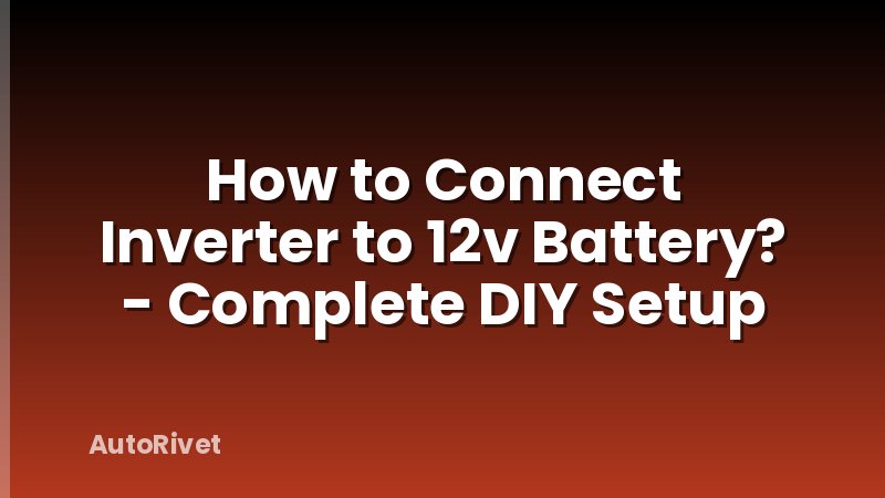 How to Connect Inverter to 12v Battery? - Complete DIY Setup