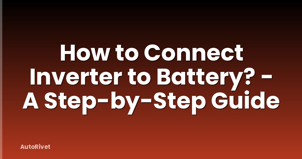 How to Connect Inverter to Battery? - A Step-by-Step Guide