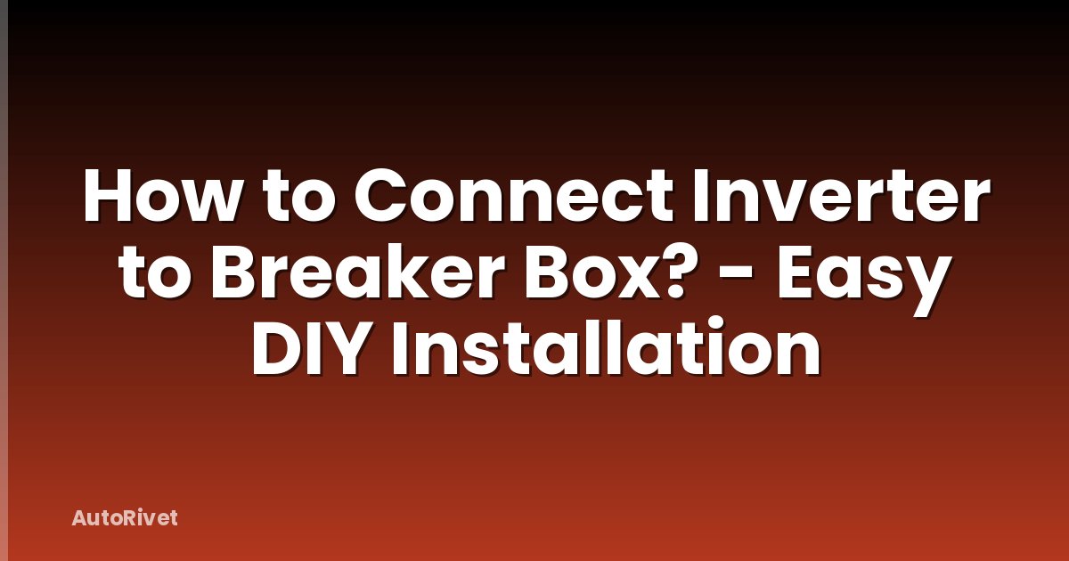 How to Connect Inverter to Breaker Box? - Easy DIY Installation