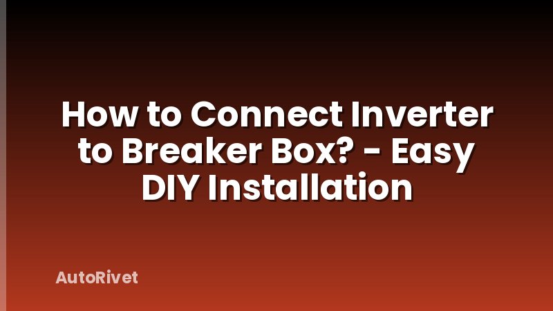 How to Connect Inverter to Breaker Box? - Easy DIY Installation