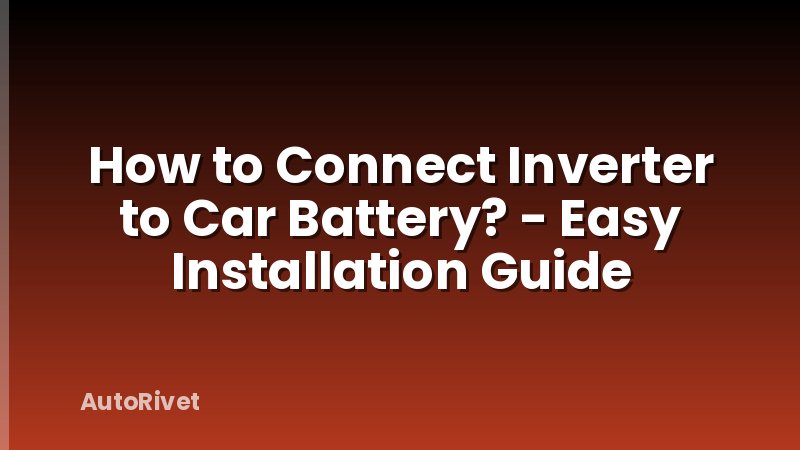 How to Connect Inverter to Car Battery? - Easy Installation Guide