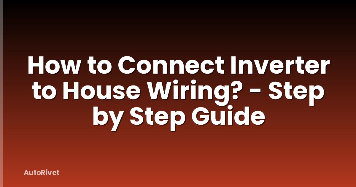 How to Connect Inverter to House Wiring? - Step by Step Guide