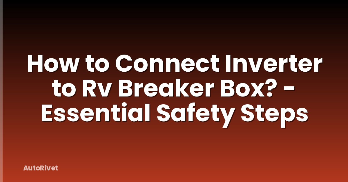 How to Connect Inverter to Rv Breaker Box? - Essential Safety Steps
