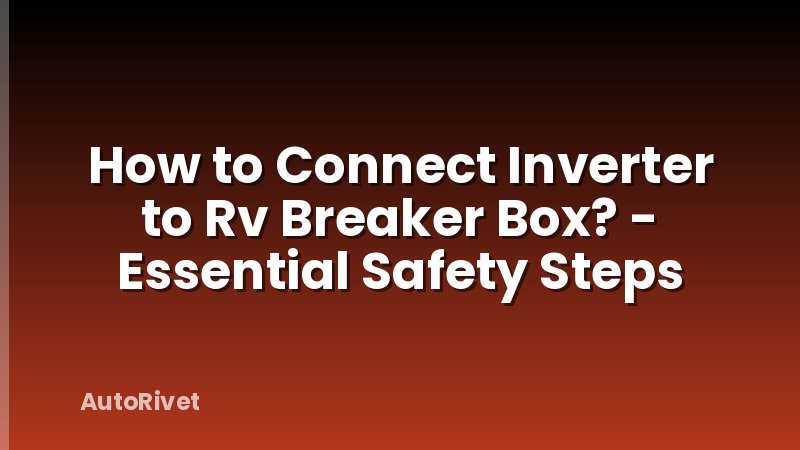 How to Connect Inverter to Rv Breaker Box? - Essential Safety Steps