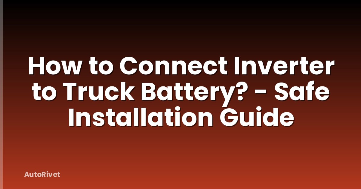 How to Connect Inverter to Truck Battery? - Safe Installation Guide