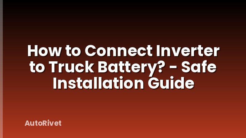 How to Connect Inverter to Truck Battery? - Safe Installation Guide