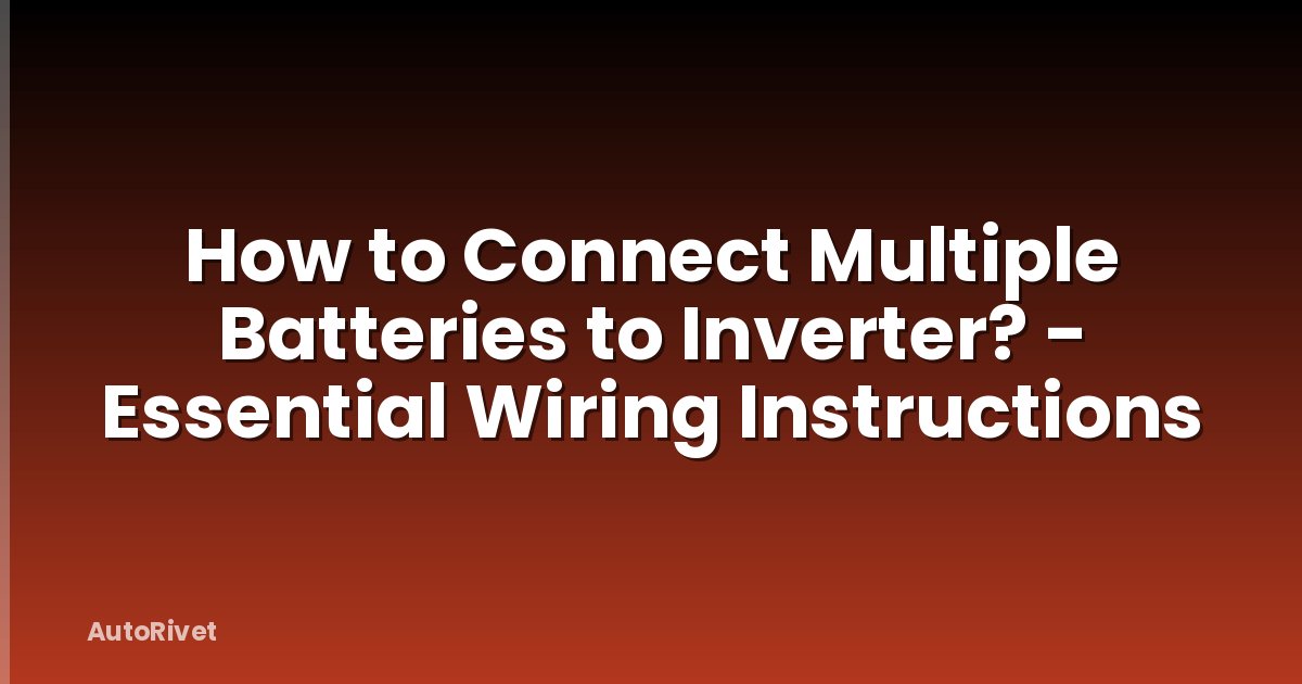 How to Connect Multiple Batteries to Inverter? - Essential Wiring Instructions