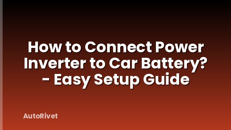 How to Connect Power Inverter to Car Battery? - Easy Setup Guide