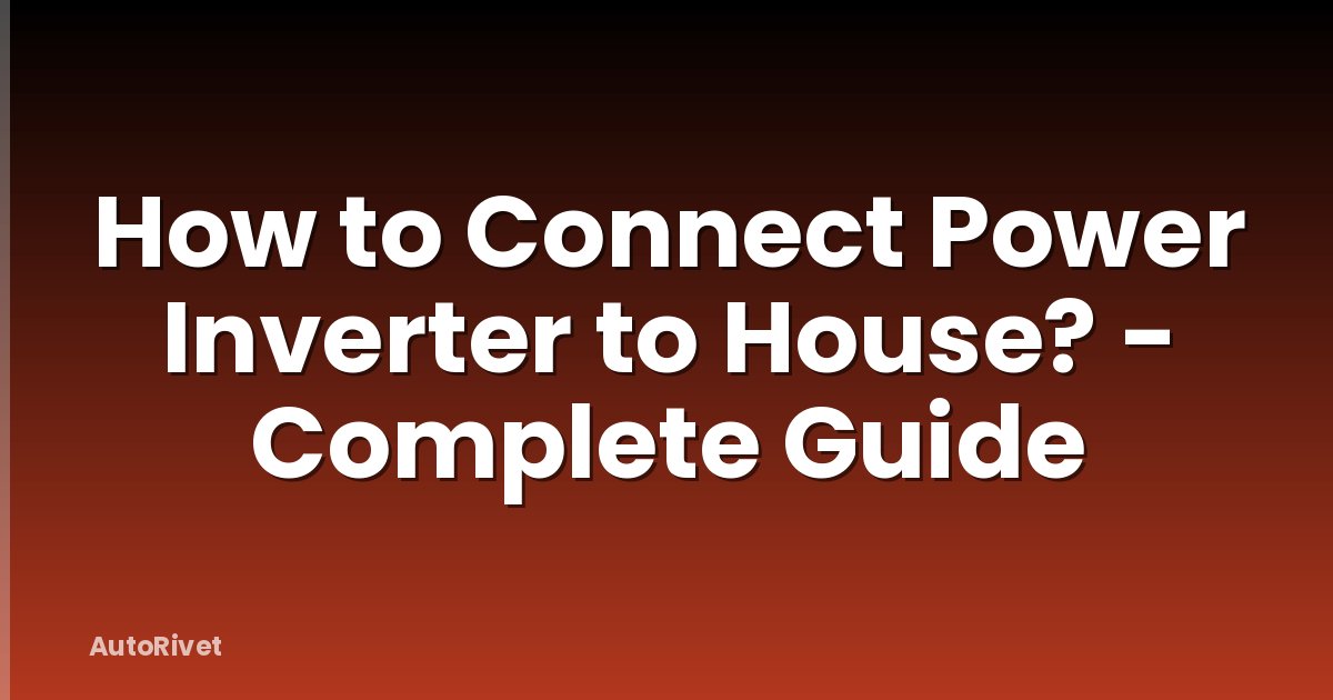 How to Connect Power Inverter to House? - Complete Guide