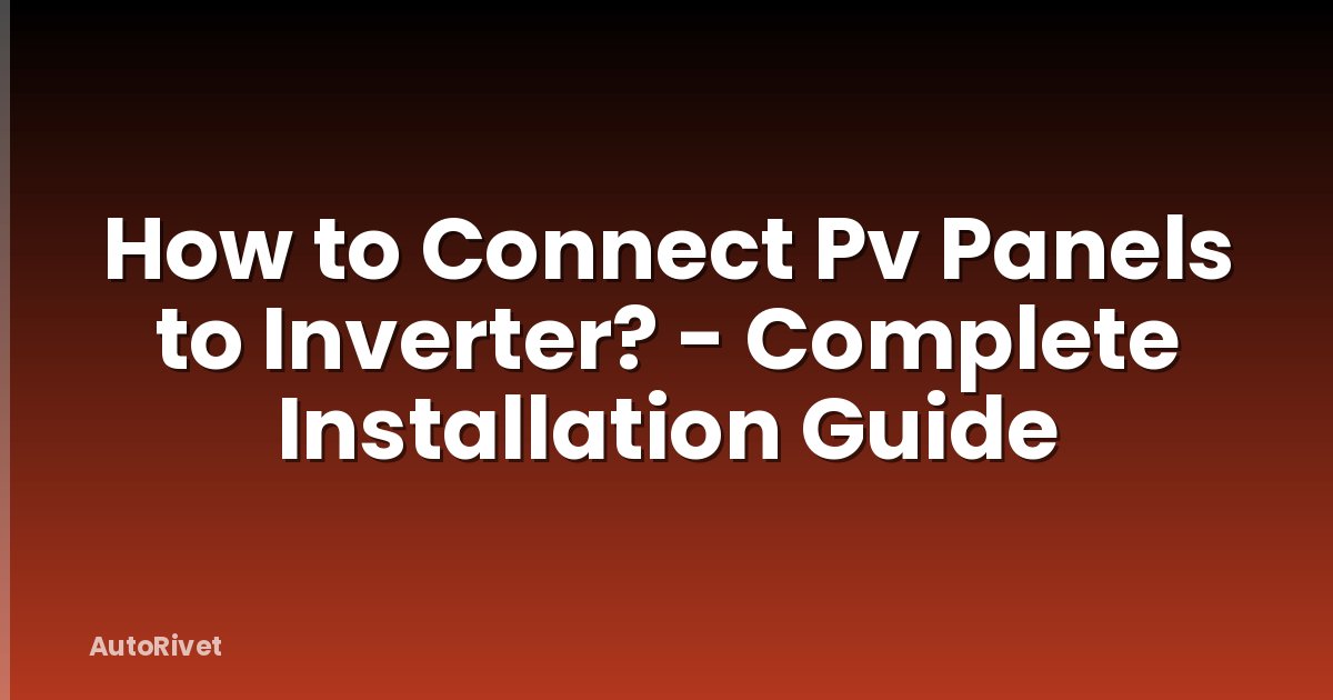How to Connect Pv Panels to Inverter? - Complete Installation Guide