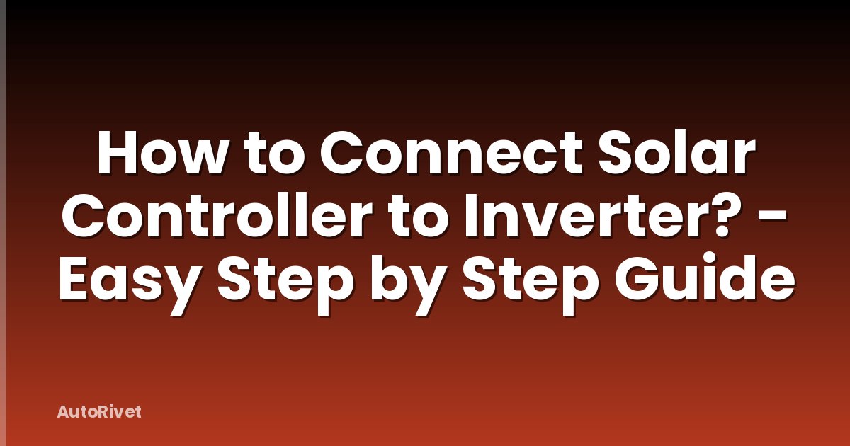 How to Connect Solar Controller to Inverter? - Easy Step by Step Guide