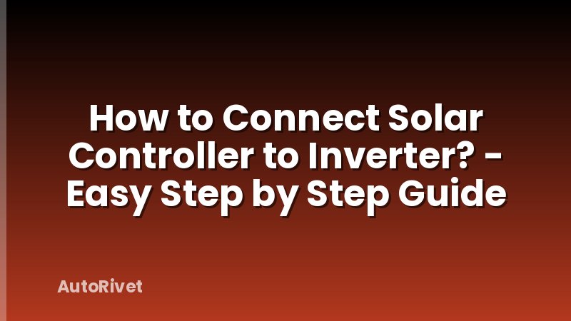 How to Connect Solar Controller to Inverter? - Easy Step by Step Guide