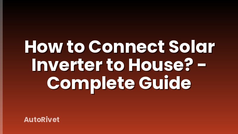 How to Connect Solar Inverter to House? - Complete Guide