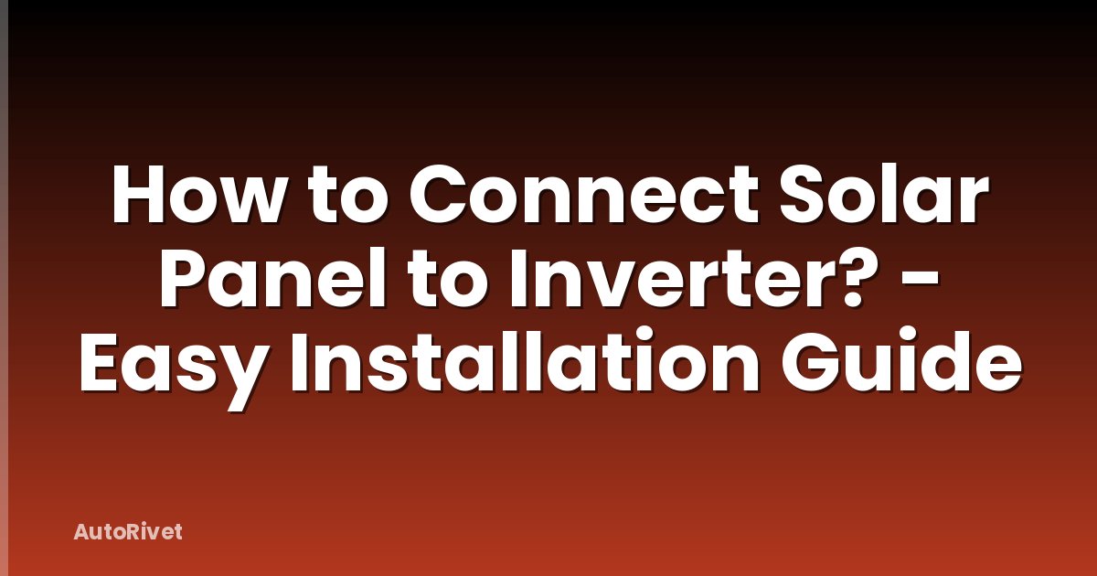 How to Connect Solar Panel to Inverter? - Easy Installation Guide
