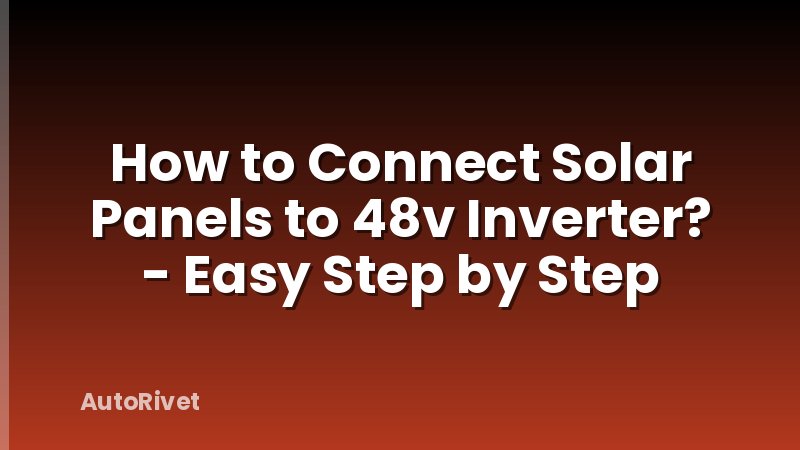 How to Connect Solar Panels to 48v Inverter? - Easy Step by Step