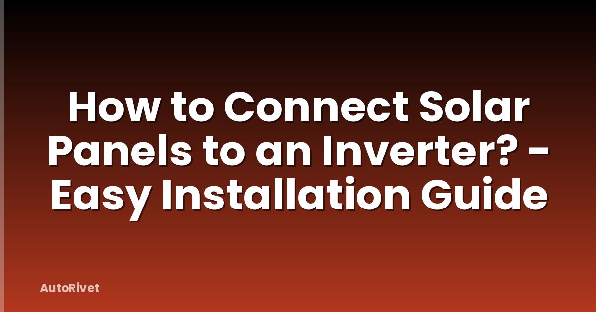 How to Connect Solar Panels to an Inverter? - Easy Installation Guide