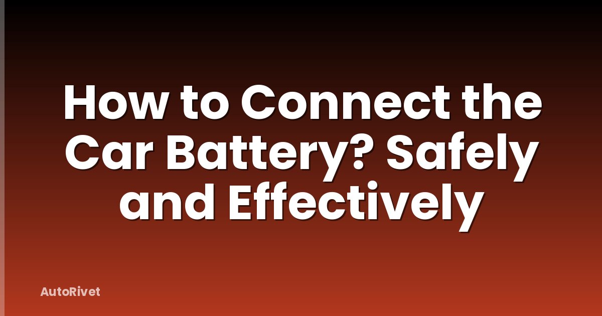 How to Connect the Car Battery? Safely and Effectively