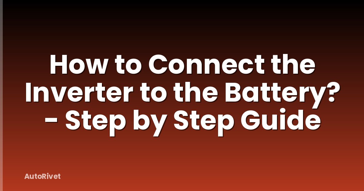How to Connect the Inverter to the Battery? - Step by Step Guide