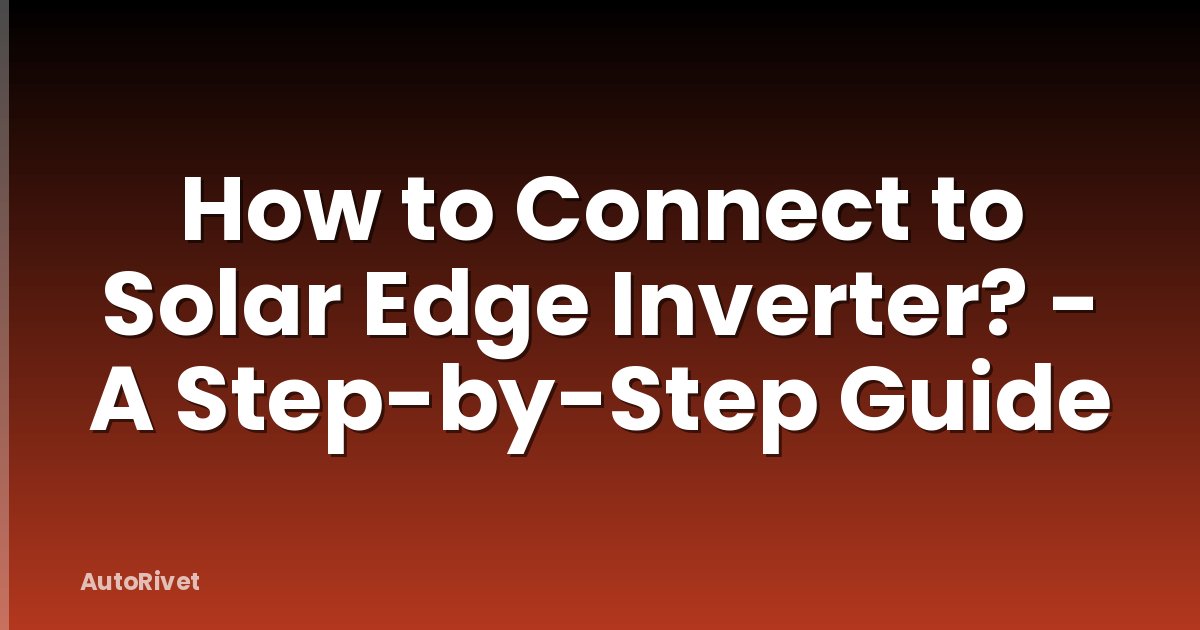 How to Connect to Solar Edge Inverter? - A Step-by-Step Guide