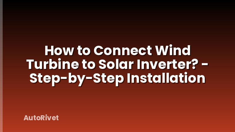 How to Connect Wind Turbine to Solar Inverter? - Step-by-Step Installation