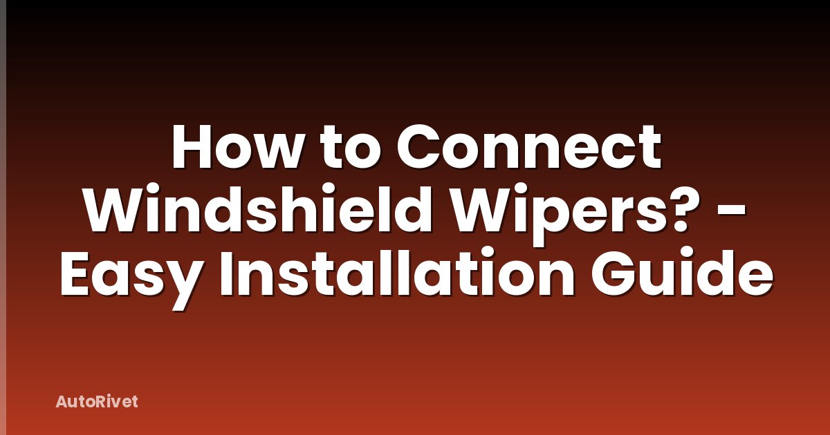 How to Connect Windshield Wipers? - Easy Installation Guide