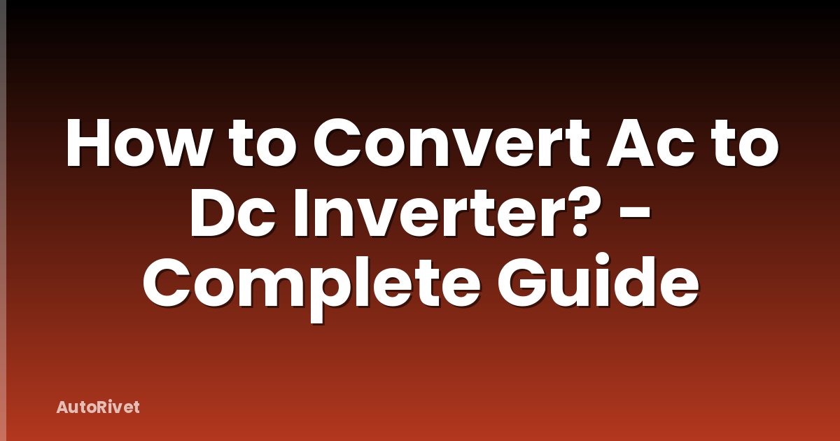 How to Convert Ac to Dc Inverter? - Complete Guide