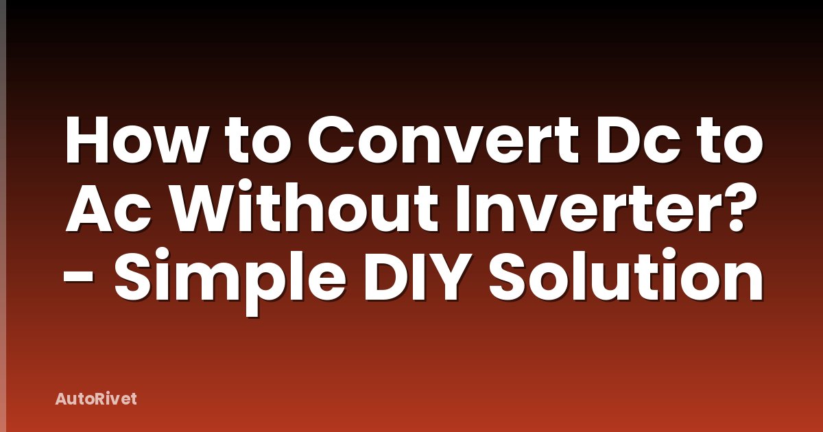 How to Convert Dc to Ac Without Inverter? - Simple DIY Solution