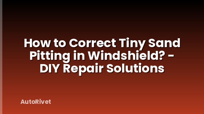 How to Correct Tiny Sand Pitting in Windshield? - DIY Repair Solutions