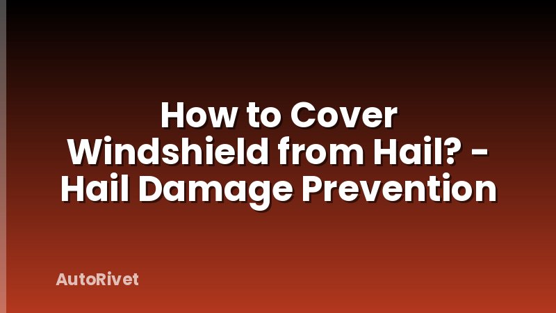 How to Cover Windshield from Hail? - Hail Damage Prevention