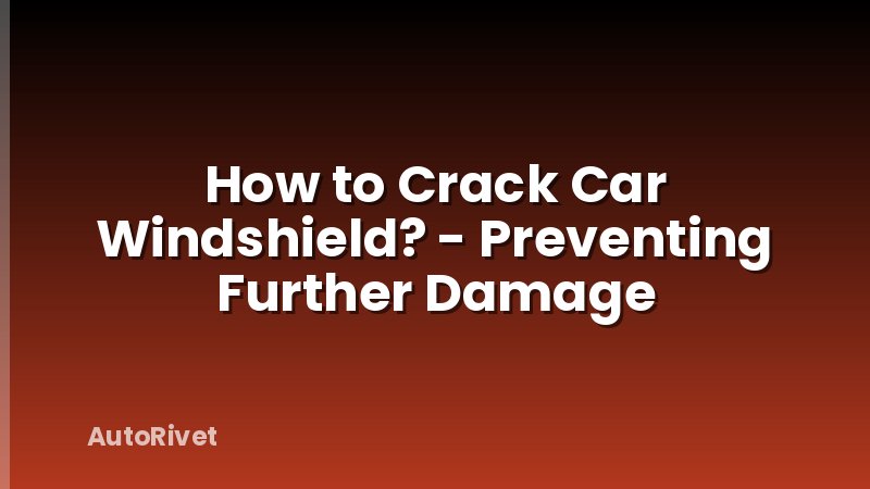 How to Crack Car Windshield? - Preventing Further Damage