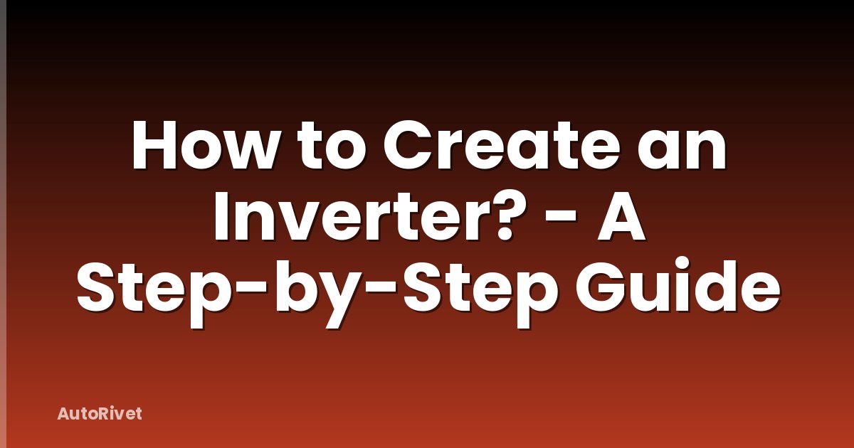 How to Create an Inverter? - A Step-by-Step Guide