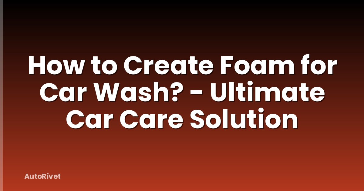 How to Create Foam for Car Wash? - Ultimate Car Care Solution