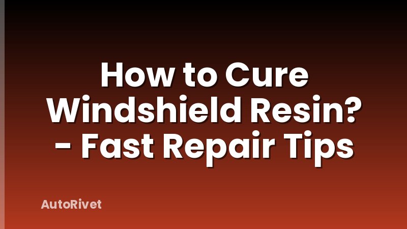 How to Cure Windshield Resin? - Fast Repair Tips